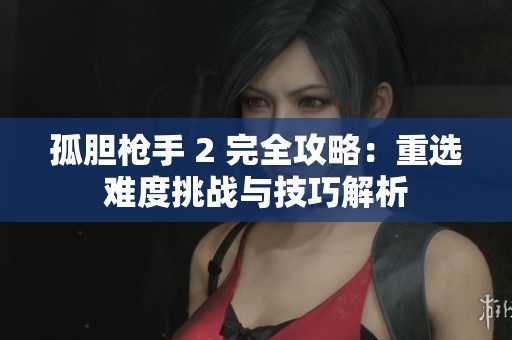 孤胆枪手 2 完全攻略：重选难度挑战与技巧解析
