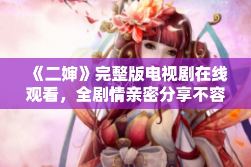 《二婶》完整版电视剧在线观看，全剧情亲密分享不容错过