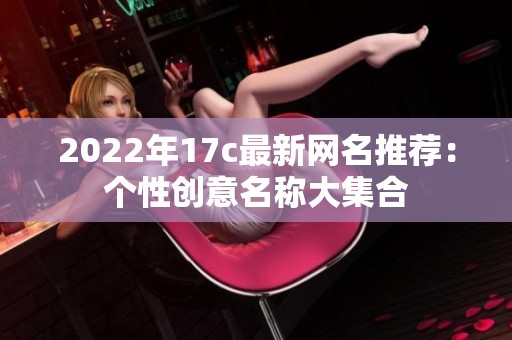 2022年17c最新网名推荐：个性创意名称大集合