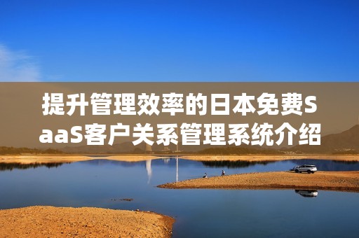 提升管理效率的日本免费SaaS客户关系管理系统介绍
