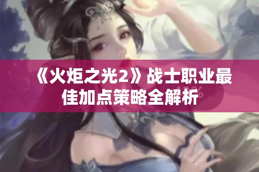 《火炬之光2》战士职业最佳加点策略全解析