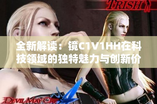 全新解读：镜C1V1HH在科技领域的独特魅力与创新价值