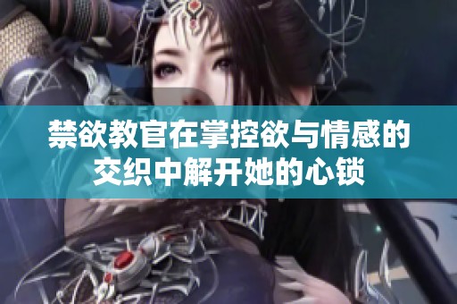 禁欲教官在掌控欲与情感的交织中解开她的心锁
