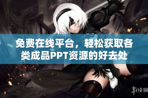 免费在线平台，轻松获取各类成品PPT资源的好去处