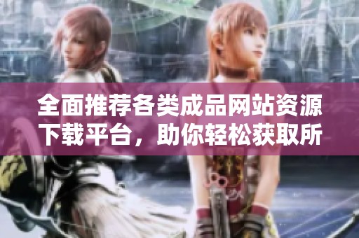 全面推荐各类成品网站资源下载平台，助你轻松获取所需内容
