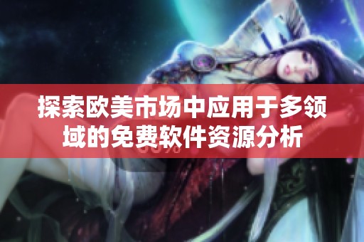 探索欧美市场中应用于多领域的免费软件资源分析