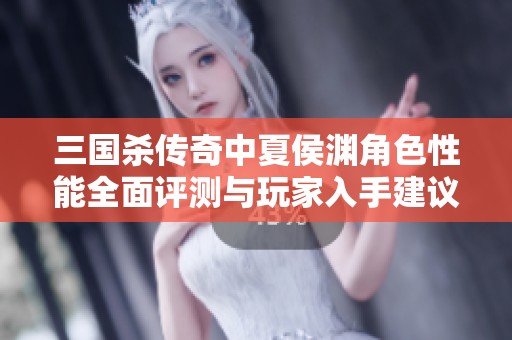三国杀传奇中夏侯渊角色性能全面评测与玩家入手建议
