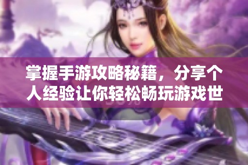 掌握手游攻略秘籍，分享个人经验让你轻松畅玩游戏世界