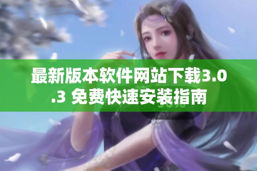 最新版本软件网站下载3.0.3 免费快速安装指南