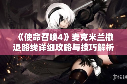 《使命召唤4》麦克米兰撤退路线详细攻略与技巧解析