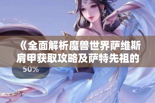 《全面解析魔兽世界萨维斯肩甲获取攻略及萨特先祖的获得方法》