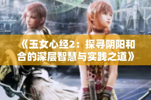 《玉女心经2：探寻阴阳和合的深层智慧与实践之道》