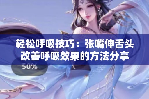 轻松呼吸技巧：张嘴伸舌头改善呼吸效果的方法分享