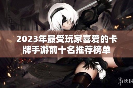2023年最受玩家喜爱的卡牌手游前十名推荐榜单