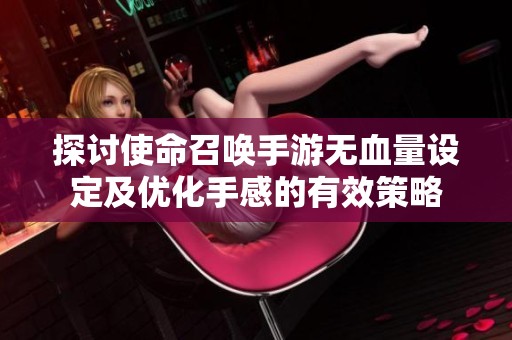 探讨使命召唤手游无血量设定及优化手感的有效策略