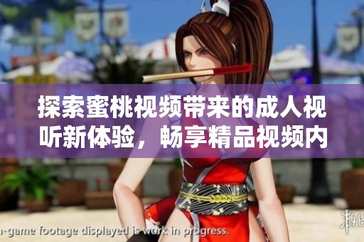 探索蜜桃视频带来的成人视听新体验，畅享精品视频内容