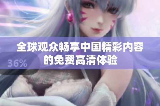 全球观众畅享中国精彩内容的免费高清体验