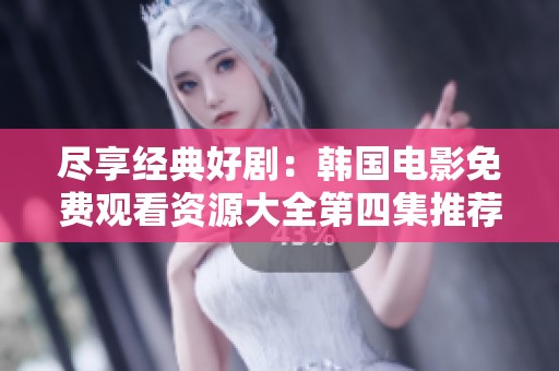 尽享经典好剧：韩国电影免费观看资源大全第四集推荐