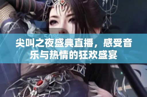 尖叫之夜盛典直播，感受音乐与热情的狂欢盛宴