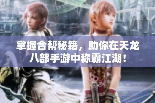 掌握合帮秘籍，助你在天龙八部手游中称霸江湖！