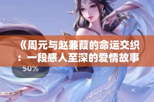 《周元与赵蒹葭的命运交织：一段感人至深的爱情故事》