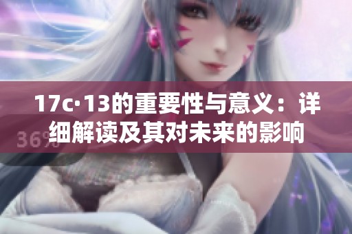17c·13的重要性与意义：详细解读及其对未来的影响