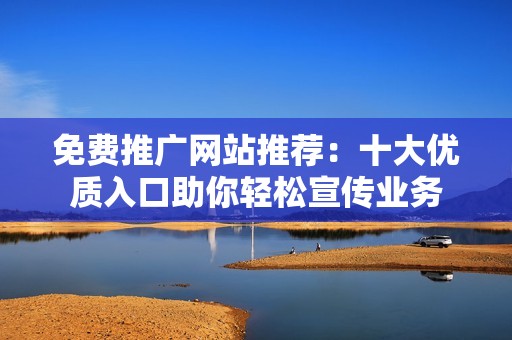 免费推广网站推荐：十大优质入口助你轻松宣传业务