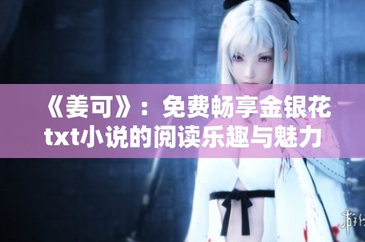 《姜可》：免费畅享金银花txt小说的阅读乐趣与魅力