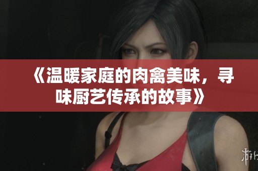 《温暖家庭的肉禽美味，寻味厨艺传承的故事》