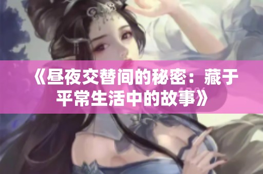 《昼夜交替间的秘密：藏于平常生活中的故事》