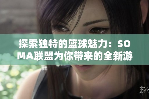 探索独特的篮球魅力：SOMA联盟为你带来的全新游戏体验