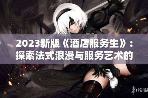 2023新版《酒店服务生》：探索法式浪漫与服务艺术的新篇章