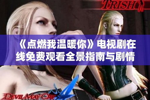 《点燃我温暖你》电视剧在线免费观看全景指南与剧情分析
