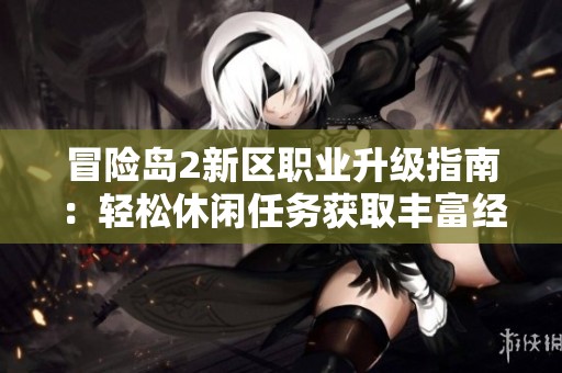 冒险岛2新区职业升级指南：轻松休闲任务获取丰富经验分享