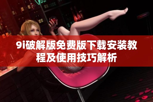 9i破解版免费版下载安装教程及使用技巧解析