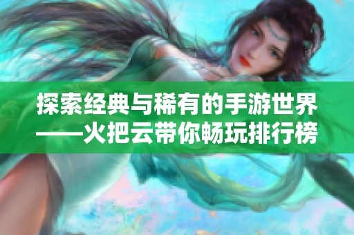 探索经典与稀有的手游世界——火把云带你畅玩排行榜前列游戏