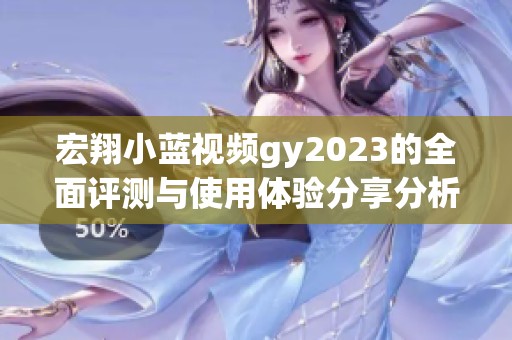 宏翔小蓝视频gy2023的全面评测与使用体验分享分析
