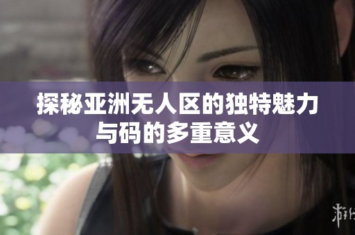 探秘亚洲无人区的独特魅力与码的多重意义