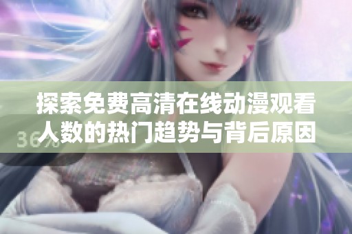 探索免费高清在线动漫观看人数的热门趋势与背后原因