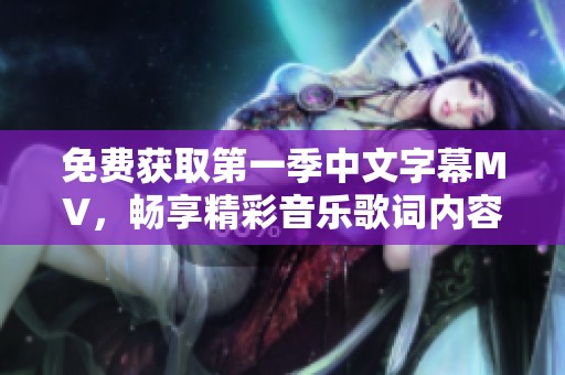免费获取第一季中文字幕MV，畅享精彩音乐歌词内容！