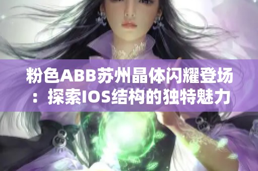 粉色ABB苏州晶体闪耀登场：探索IOS结构的独特魅力与应用