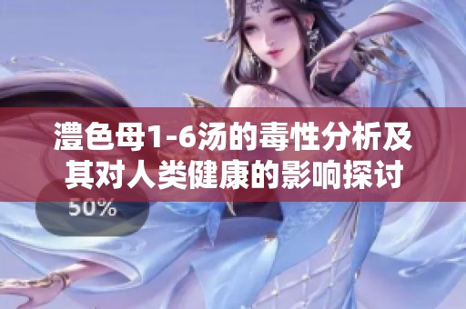 澧色母1-6汤的毒性分析及其对人类健康的影响探讨