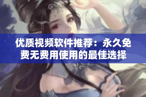 优质视频软件推荐：永久免费无费用使用的最佳选择