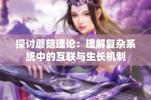 探讨蘑菇理论：理解复杂系统中的互联与生长机制