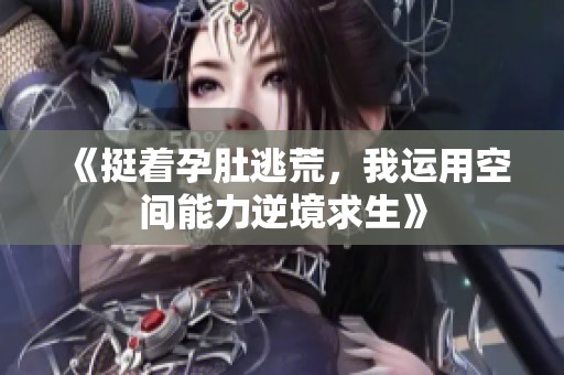 《挺着孕肚逃荒，我运用空间能力逆境求生》