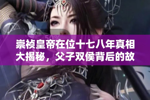 崇祯皇帝在位十七八年真相大揭秘，父子双侯背后的故事