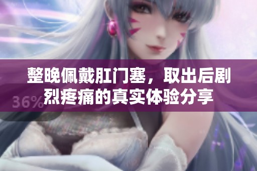 整晚佩戴肛门塞，取出后剧烈疼痛的真实体验分享
