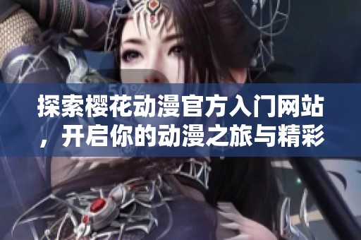 探索樱花动漫官方入门网站，开启你的动漫之旅与精彩故事