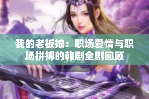 我的老板娘：职场爱情与职场拼搏的韩剧全剧回顾