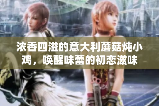 浓香四溢的意大利蘑菇炖小鸡，唤醒味蕾的初恋滋味
